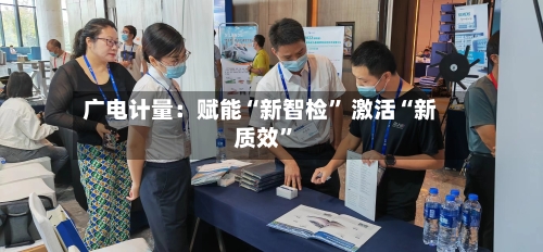 广电计量：赋能“新智检” 激活“新质效”-第3张图片