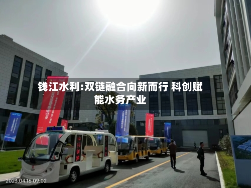 钱江水利:双链融合向新而行 科创赋能水务产业