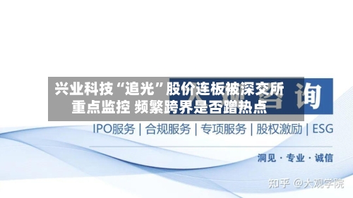兴业科技“追光”股价连板被深交所重点监控 频繁跨界是否蹭热点-第3张图片