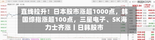 直线拉升！日本股市涨超1000点，韩国综指涨超100点	，三星电子	、SK海力士齐涨丨日韩股市-第2张图片