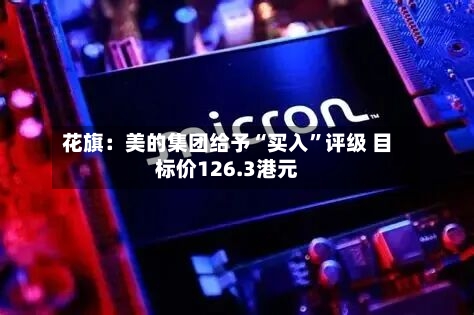 花旗：美的集团给予“买入”评级 目标价126.3港元