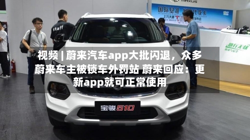 视频 | 蔚来汽车app大批闪退，众多蔚来车主被锁车外罚站 蔚来回应：更新app就可正常使用-第2张图片
