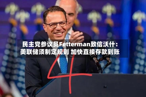 民主党参议员Fetterman致信沃什：美联储须制定规则 加快直接存款到账
