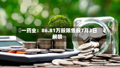 峆一药业：86.81万股限售股7月3日解禁