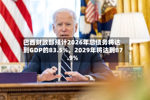 巴西财政部预计2026年总债务将达到GDP的83.5%，2029年将达到87.9%-第2张图片