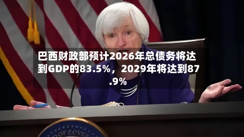 巴西财政部预计2026年总债务将达到GDP的83.5%，2029年将达到87.9%