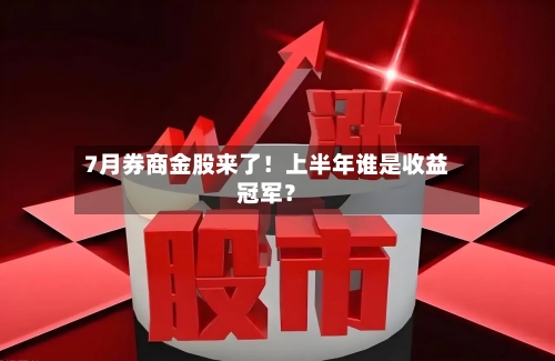 7月券商金股来了！上半年谁是收益冠军？