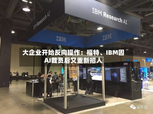 大企业开始反向操作：福特、IBM因AI裁员后又重新招人