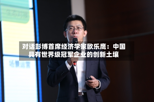 对话彭博首席经济学家欧乐鹰：中国具有世界级冠军企业的创新土壤-第2张图片