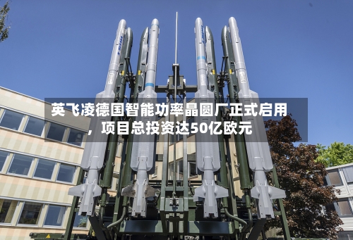 英飞凌德国智能功率晶圆厂正式启用，项目总投资达50亿欧元