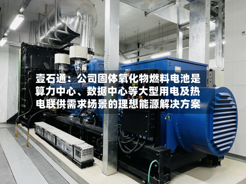 壹石通:公司固体氧化物燃料电池是算力中心、数据中心等大型用电及热电联供需求场景的理想能源解决方案