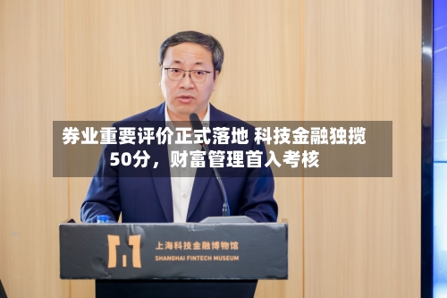 券业重要评价正式落地 科技金融独揽50分，财富管理首入考核-第3张图片