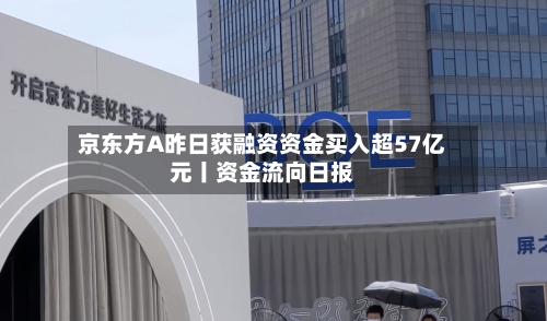 京东方A昨日获融资资金买入超57亿元丨资金流向日报