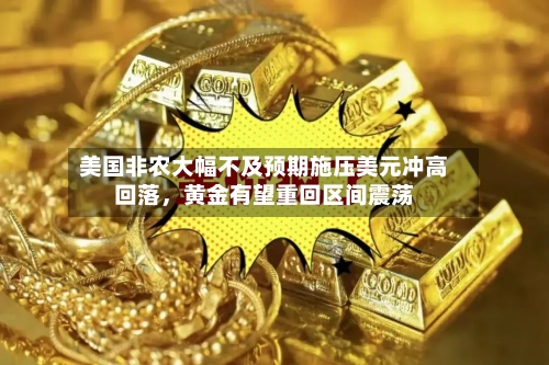 美国非农大幅不及预期施压美元冲高回落，黄金有望重回区间震荡-第3张图片