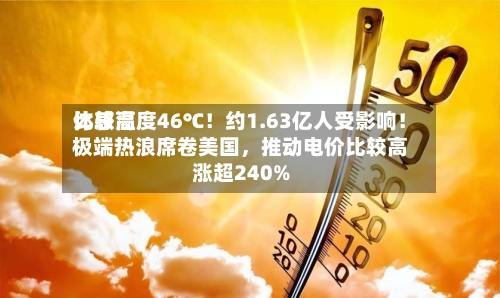 比较高体感温度46℃！约1.63亿人受影响！极端热浪席卷美国，推动电价比较高涨超240%-第3张图片
