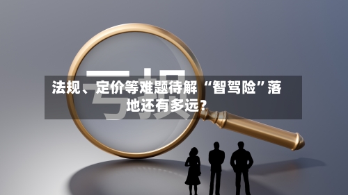 法规、定价等难题待解 “智驾险”落地还有多远？-第2张图片