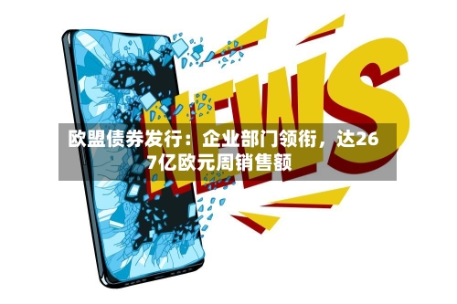 欧盟债券发行：企业部门领衔	，达267亿欧元周销售额-第2张图片