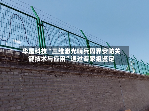 华是科技“三维激光哨兵周界安防关键技术与应用”通过专家组鉴定-第2张图片