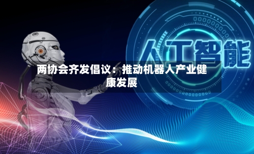 两协会齐发倡议：推动机器人产业健康发展