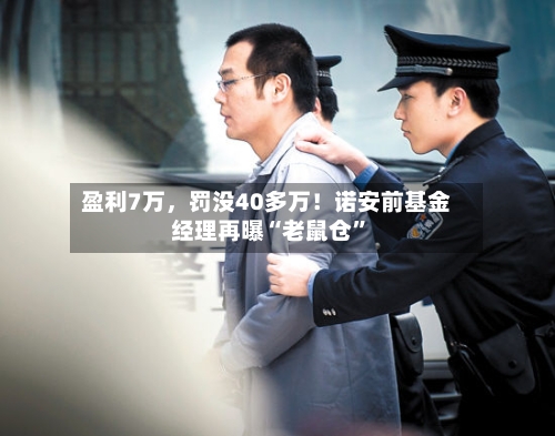 盈利7万	，罚没40多万！诺安前基金经理再曝“老鼠仓	”-第3张图片