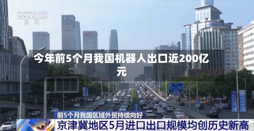 今年前5个月我国机器人出口近200亿元-第2张图片
