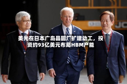 美光在日本广岛晶圆厂扩建动工，投资约93亿美元布局HBM产能-第2张图片