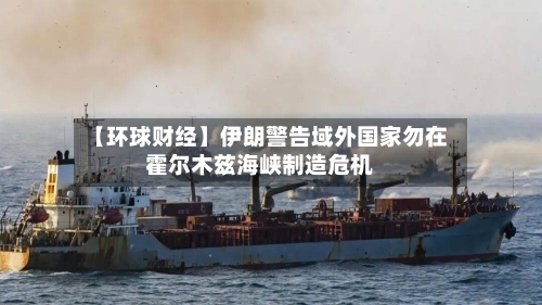 【环球财经】伊朗警告域外国家勿在霍尔木兹海峡制造危机