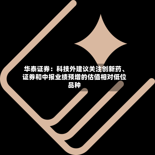 华泰证券:科技外建议关注创新药、证券和中报业绩预增的估值相对低位品种