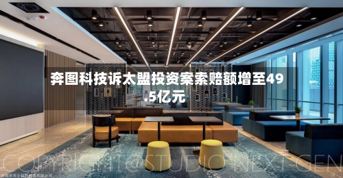奔图科技诉太盟投资案索赔额增至49.5亿元