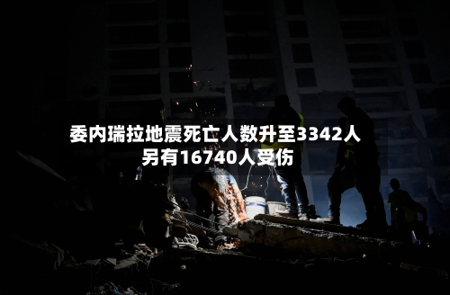 委内瑞拉地震死亡人数升至3342人 另有16740人受伤