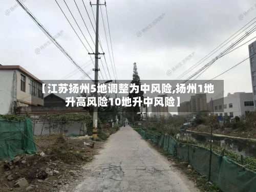 【江苏扬州5地调整为中风险,扬州1地升高风险10地升中风险】-第1张图片