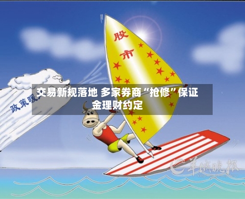 交易新规落地 多家券商“抢修”保证金理财约定-第2张图片