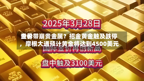 世界金价带崩贵金属？招金黄金触及跌停，摩根大通预计黄金将达到4500美元