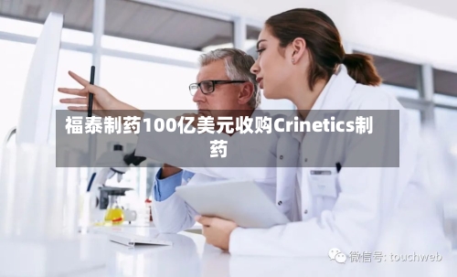福泰制药100亿美元收购Crinetics制药-第2张图片