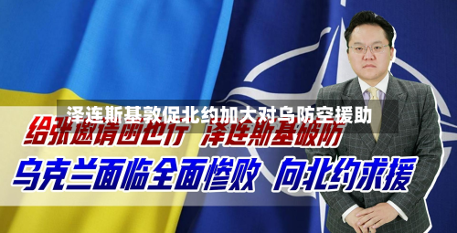 泽连斯基敦促北约加大对乌防空援助
