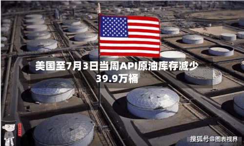 美国至7月3日当周API原油库存减少39.9万桶