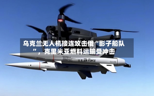 乌克兰无人机接连攻击俄“影子船队”	，克里米亚燃料运输受冲击-第2张图片
