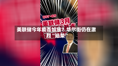 美联储今年能否加息?华尔街仍在激烈“掐架”