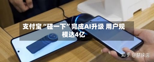 支付宝“碰一下”完成AI升级 用户规模达4亿-第2张图片