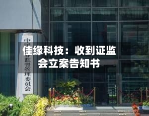 佳缘科技：收到证监会立案告知书