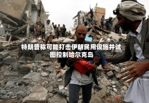 特朗普称可能打击伊朗民用设施并试图控制哈尔克岛-第2张图片