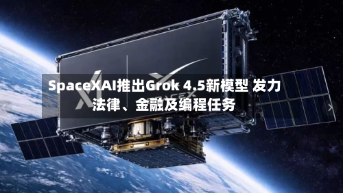 SpaceXAI推出Grok 4.5新模型 发力法律、金融及编程任务-第2张图片