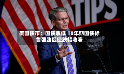 美国债市:国债收低 10年期国债标售强劲促使跌幅收窄