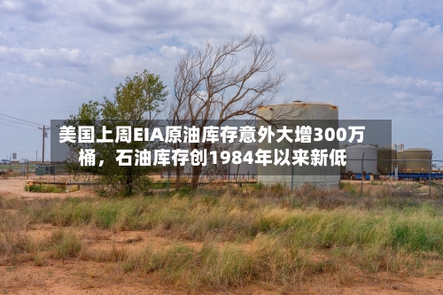 美国上周EIA原油库存意外大增300万桶,石油库存创1984年以来新低