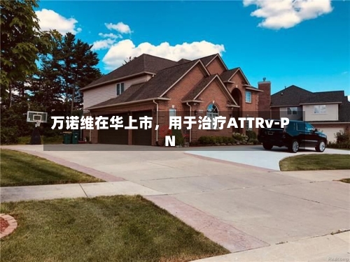 万诺维在华上市	，用于治疗ATTRv-PN-第2张图片