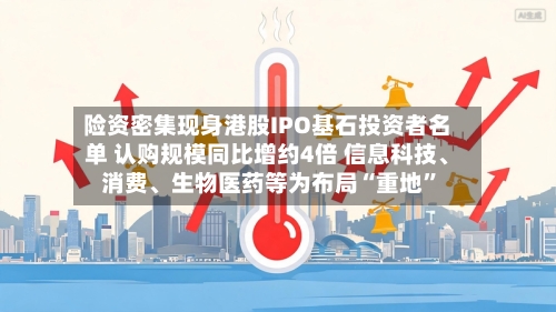 险资密集现身港股IPO基石投资者名单 认购规模同比增约4倍 信息科技	、消费、生物医药等为布局“重地”-第3张图片