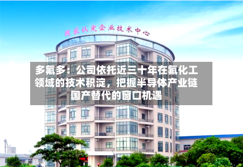 多氟多：公司依托近三十年在氟化工领域的技术积淀，把握半导体产业链国产替代的窗口机遇-第2张图片