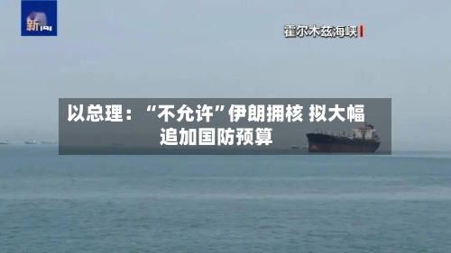 以总理：“不允许”伊朗拥核 拟大幅追加国防预算-第2张图片
