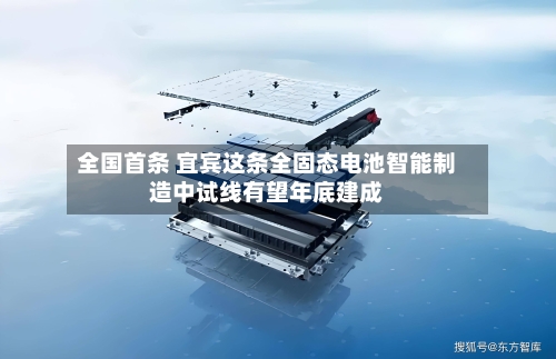 全国首条 宜宾这条全固态电池智能制造中试线有望年底建成-第2张图片