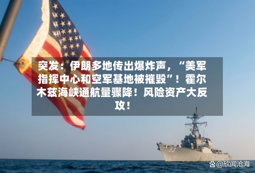 突发：伊朗多地传出爆炸声，“美军指挥中心和空军基地被摧毁”！霍尔木兹海峡通航量骤降！风险资产大反攻！